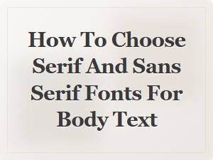 How to Choose Serif and Sans Serif Fonts for Body Text